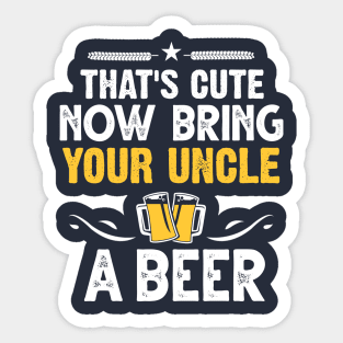 That's Cute Now Bring Your Uncle A Beer Sticker